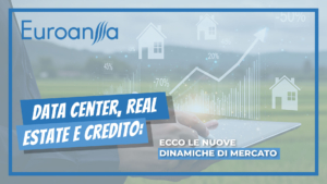 Data center, real estate e credito: ecco le nuove dinamiche di mercato