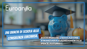 Dai banchi di scuola alla consulenza Euroansa. Ecco perché l’educazione finanziaria è fondamentale per il futuro. Dai banchi di scuola alla consulenza Euroansa. Ecco perché l’educazione finanziaria è fondamentale per il futuro.
